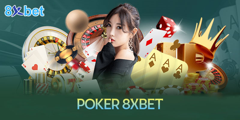 Chơi Poker 8XBet như chuyên gia với cách chơi đơn giản và chi tiết